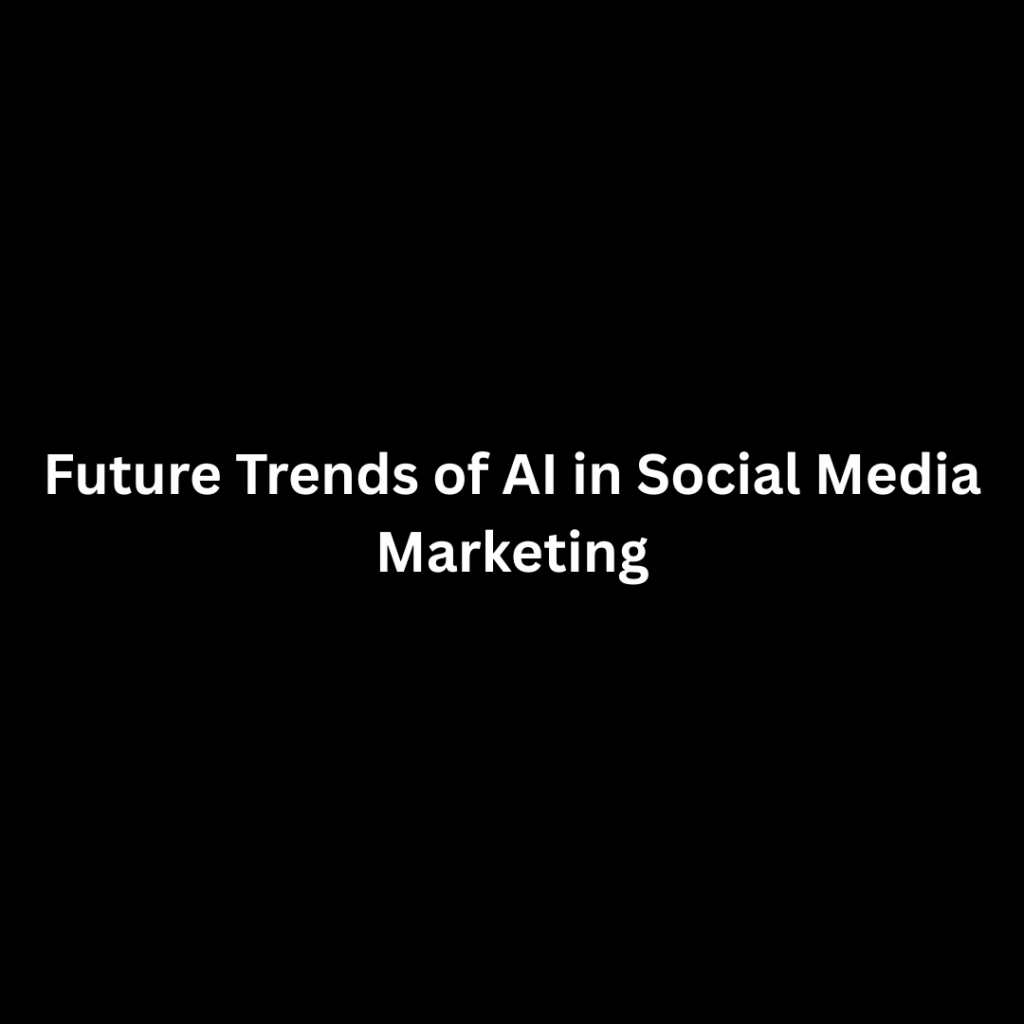 Future Trends of AI in Social Media Marketing
